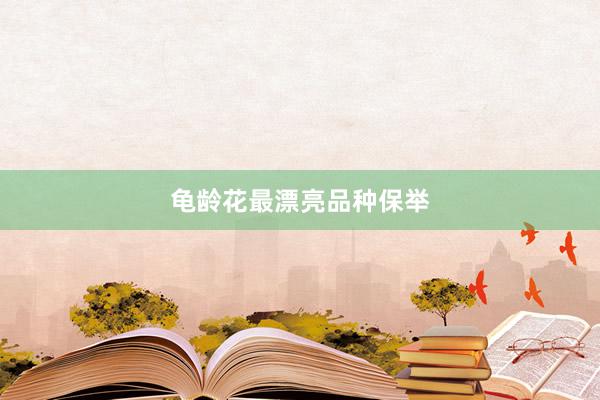 龟龄花最漂亮品种保举